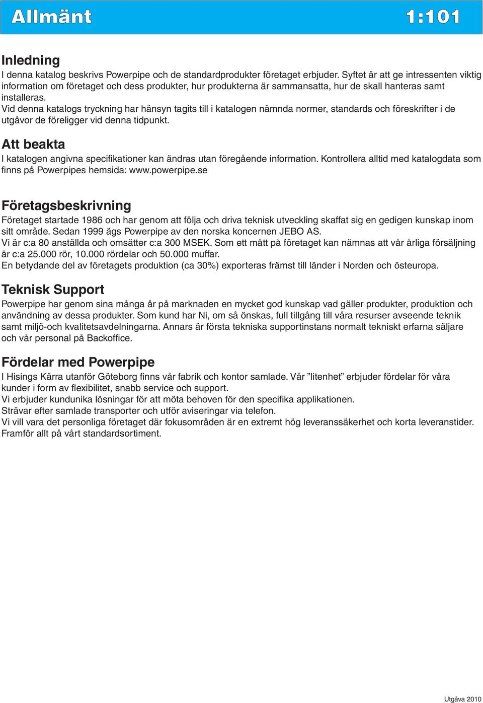 Vid denna katalogs tryckning har hänsyn tagits till i katalogen nämnda normer, standards och föreskrifter i de utgåvor de föreligger vid denna tidpunkt.