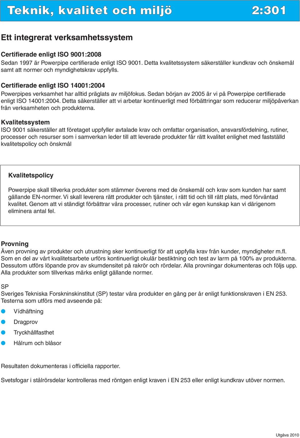 Sedan början av 2005 är vi på Powerpipe certifierade enligt ISO 14001:2004.