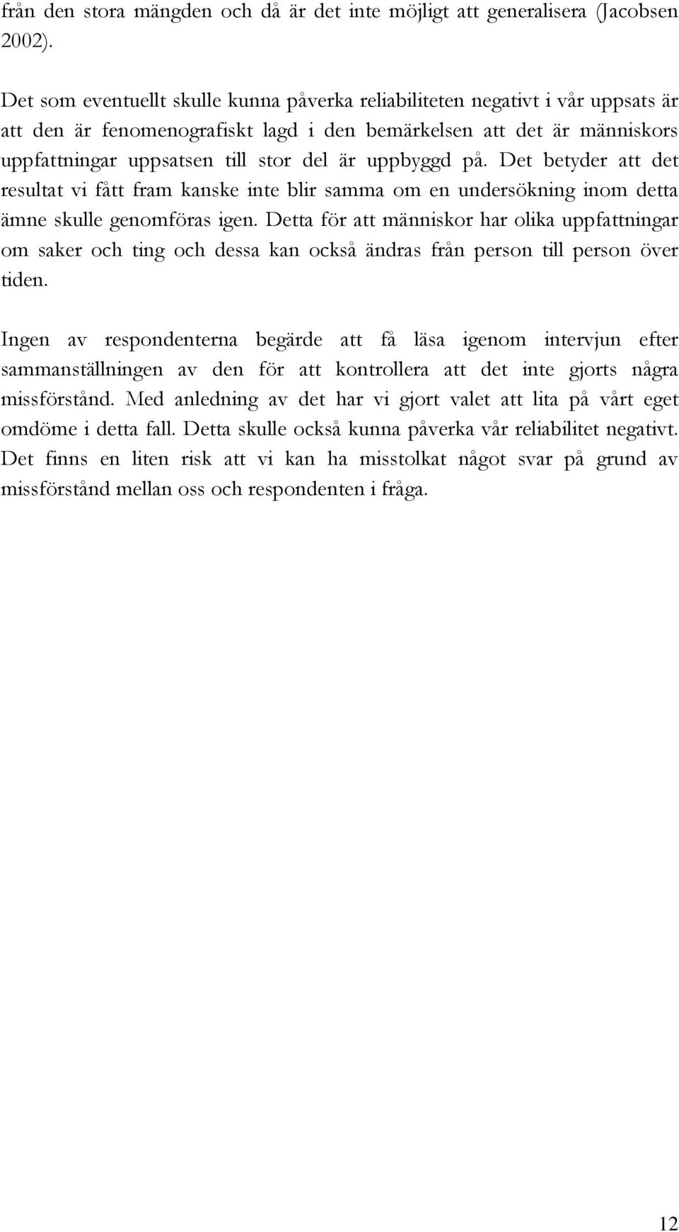 uppbyggd på. Det betyder att det resultat vi fått fram kanske inte blir samma om en undersökning inom detta ämne skulle genomföras igen.