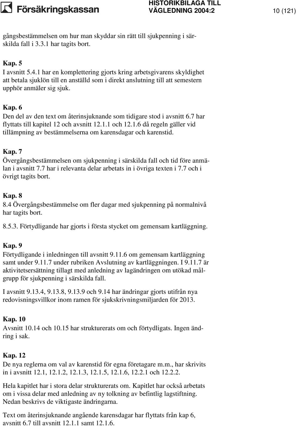 Kap. 7 Övergångsbestämmelsen om sjukpenning i särskilda fall och tid före anmälan i avsnitt 7.7 har i relevanta delar arbetats in i övriga texten i 7.7 och i övrigt tagits bort. Kap. 8 8.