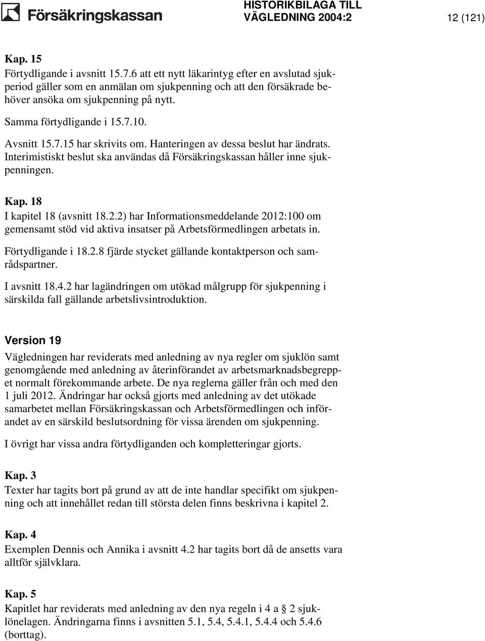 Hanteringen av dessa beslut har ändrats. Interimistiskt beslut ska användas då Försäkringskassan håller inne sjukpenningen. Kap. 18 I kapitel 18 (avsnitt 18.2.