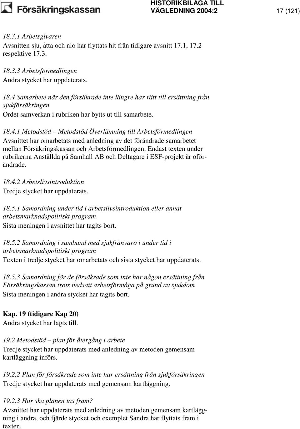 Endast texten under rubrikerna Anställda på Samhall AB och Deltagare i ESF-projekt är oförändrade. 18.4.2 Arbetslivsintroduktion Tredje stycket har uppdaterats. 18.5.