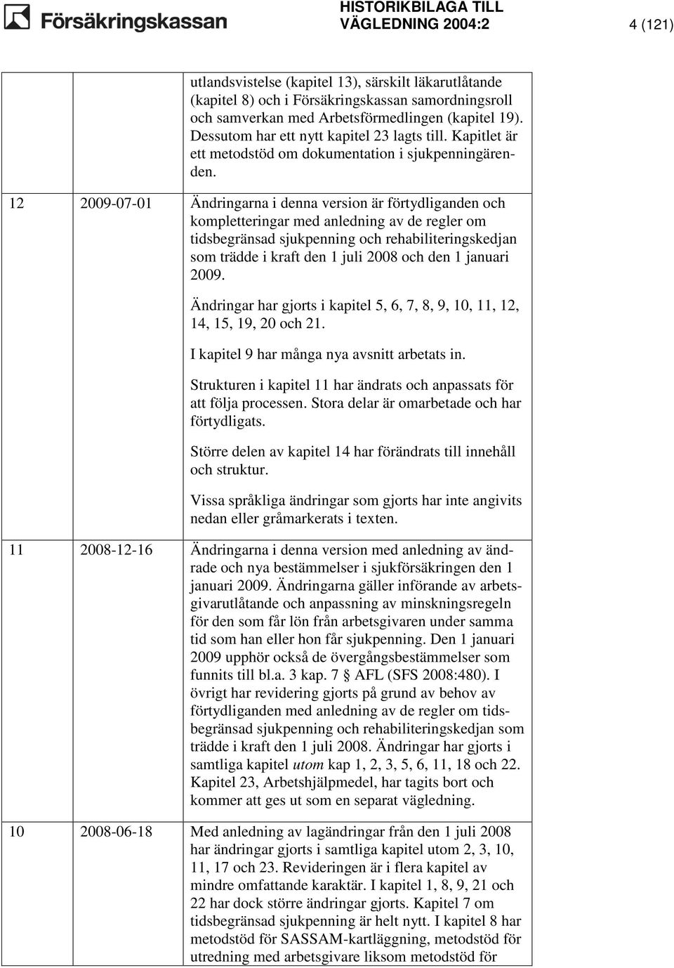 12 2009-07-01 Ändringarna i denna version är förtydliganden och kompletteringar med anledning av de regler om tidsbegränsad sjukpenning och rehabiliteringskedjan som trädde i kraft den 1 juli 2008