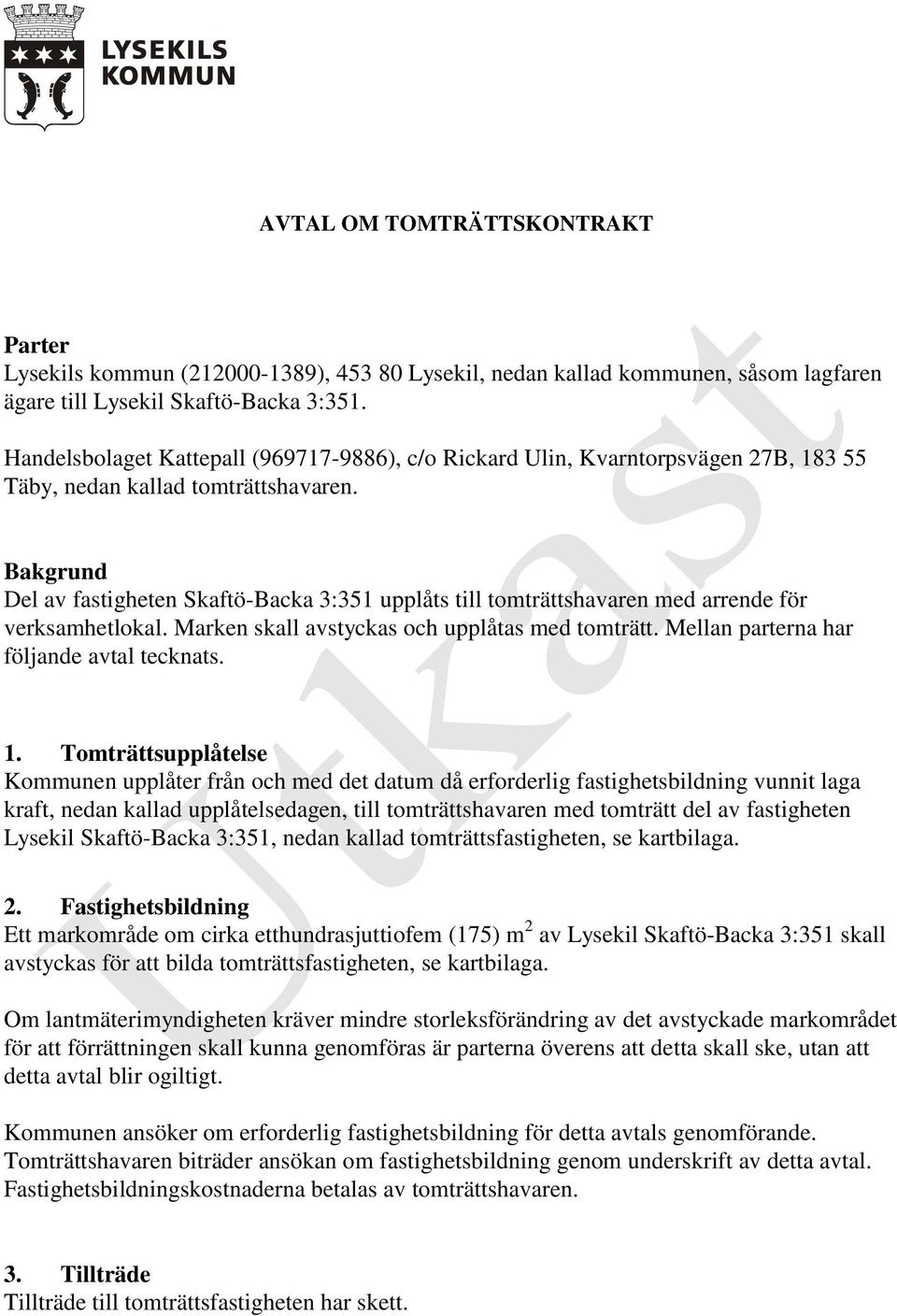 Bakgrund Del av fastigheten Skaftö-Backa 3:351 upplåts till tomträttshavaren med arrende för verksamhetlokal. Marken skall avstyckas och upplåtas med tomträtt.