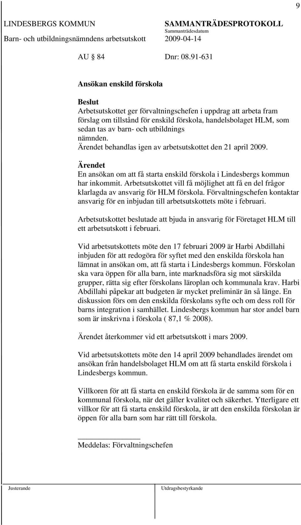 nämnden. behandlas igen av arbetsutskottet den 21 april 2009. En ansökan om att få starta enskild förskola i Lindesbergs kommun har inkommit.