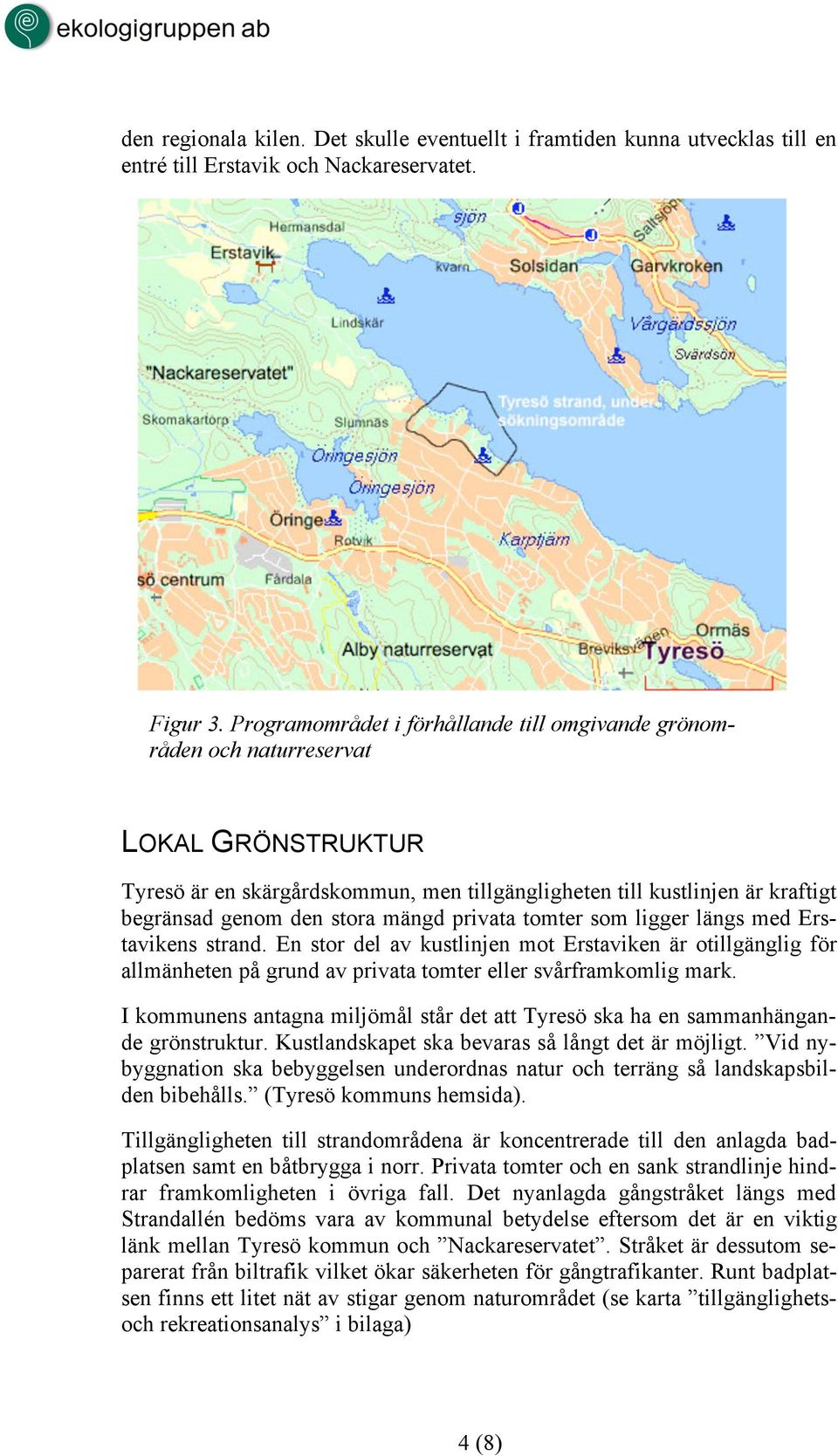 mängd privata tomter som ligger längs med Erstavikens strand. En stor del av kustlinjen mot Erstaviken är otillgänglig för allmänheten på grund av privata tomter eller svårframkomlig mark.