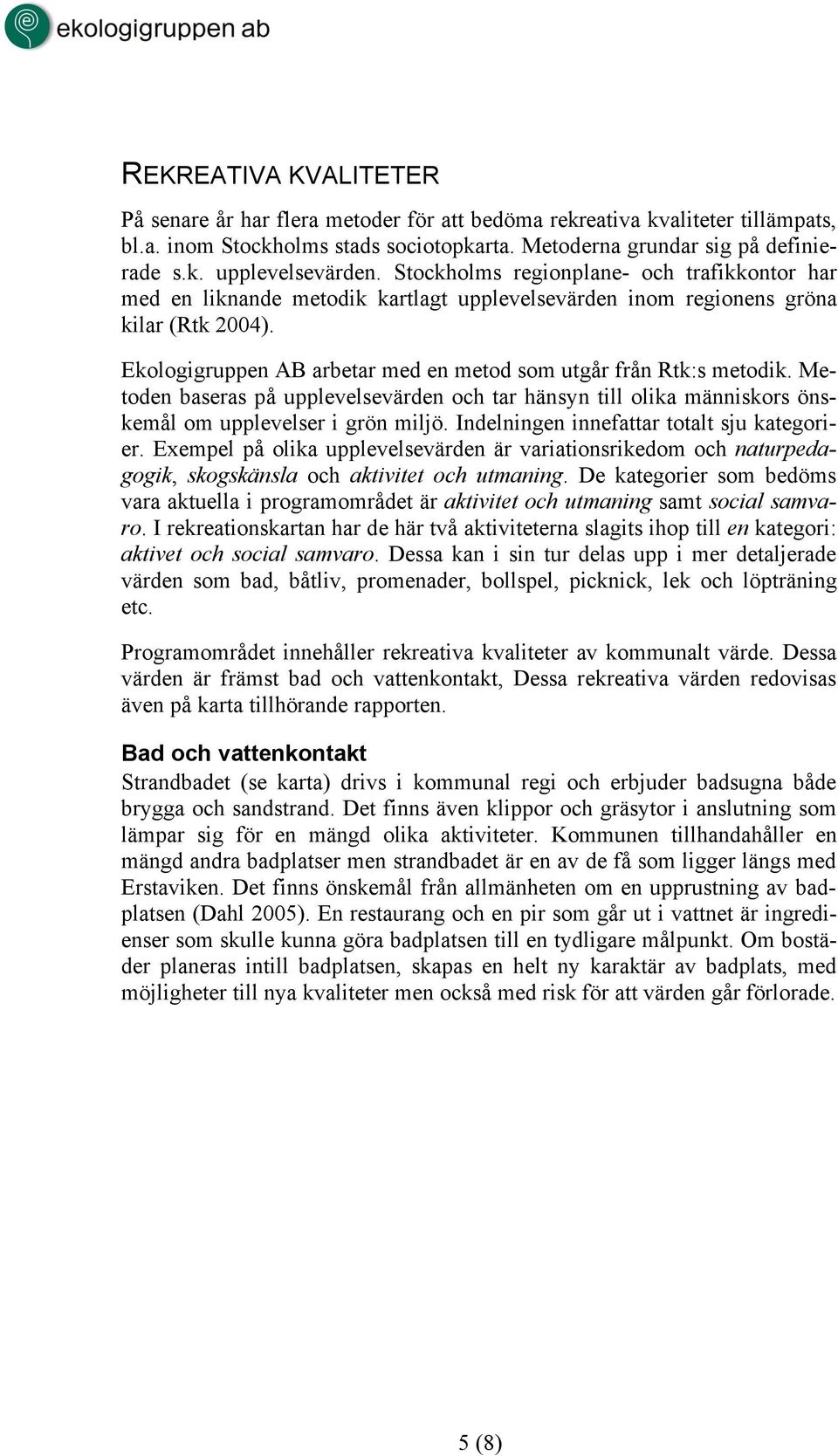 Ekologigruppen AB arbetar med en metod som utgår från Rtk:s metodik. Metoden baseras på upplevelsevärden och tar hänsyn till olika människors önskemål om upplevelser i grön miljö.