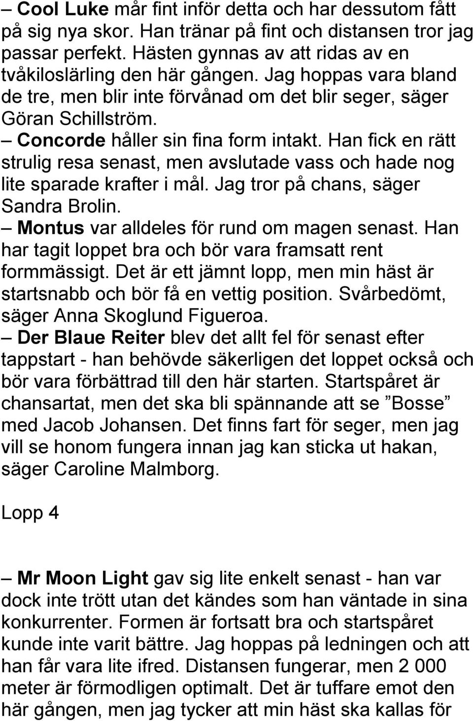 Han fick en rätt strulig resa senast, men avslutade vass och hade nog lite sparade krafter i mål. Jag tror på chans, säger Sandra Brolin. Montus var alldeles för rund om magen senast.