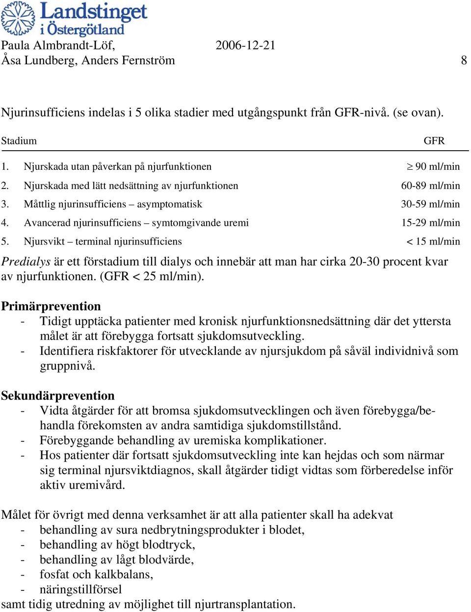 Njursvikt terminal njurinsufficiens < 15 ml/min Predialys är ett förstadium till dialys och innebär att man har cirka 20-30 procent kvar av njurfunktionen. (GFR < 25 ml/min).