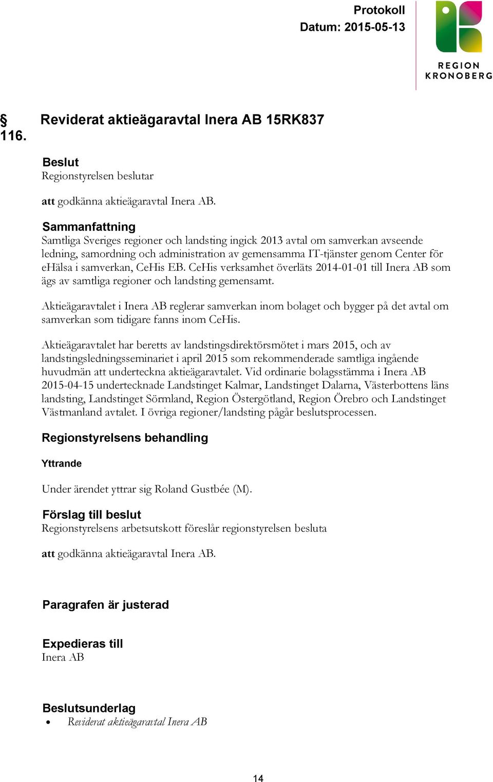 CeHis EB. CeHis verksamhet överläts 2014-01-01 till Inera AB som ägs av samtliga regioner och landsting gemensamt.