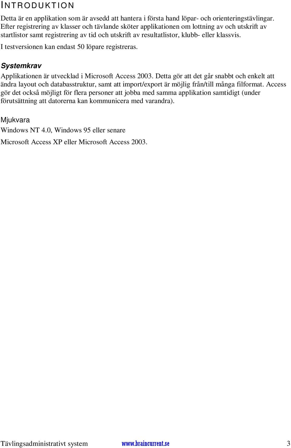 I testversionen kan endast 50 löpare registreras. Systemkrav Applikationen är utvecklad i Microsoft Access 2003.