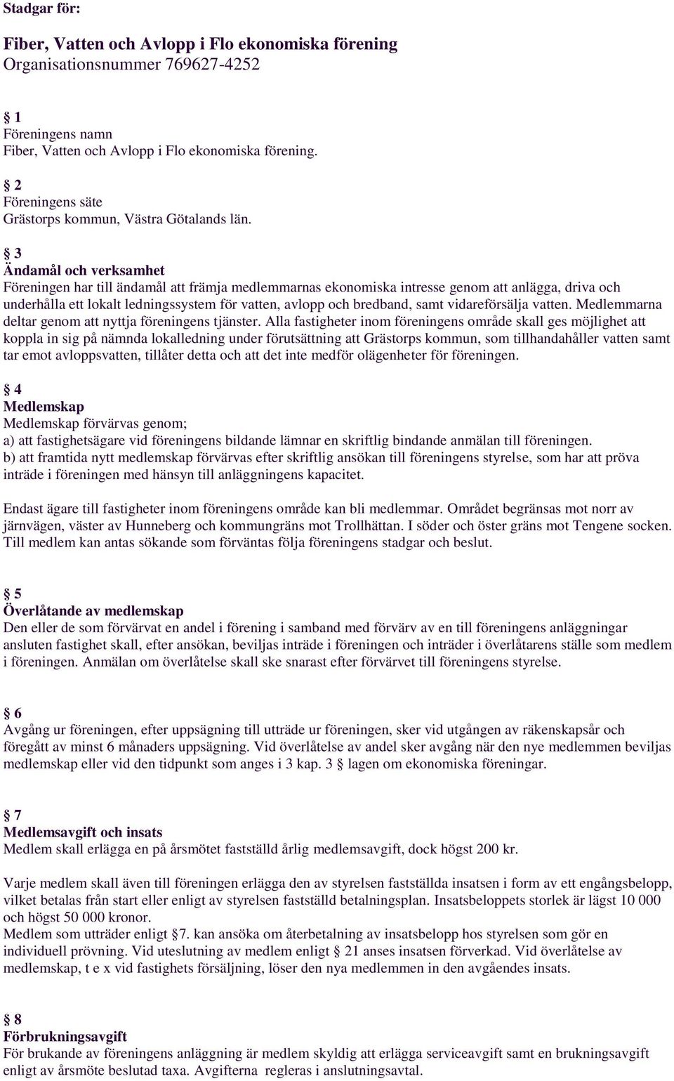 3 Ändamål och verksamhet Föreningen har till ändamål att främja medlemmarnas ekonomiska intresse genom att anlägga, driva och underhålla ett lokalt ledningssystem för vatten, avlopp och bredband,