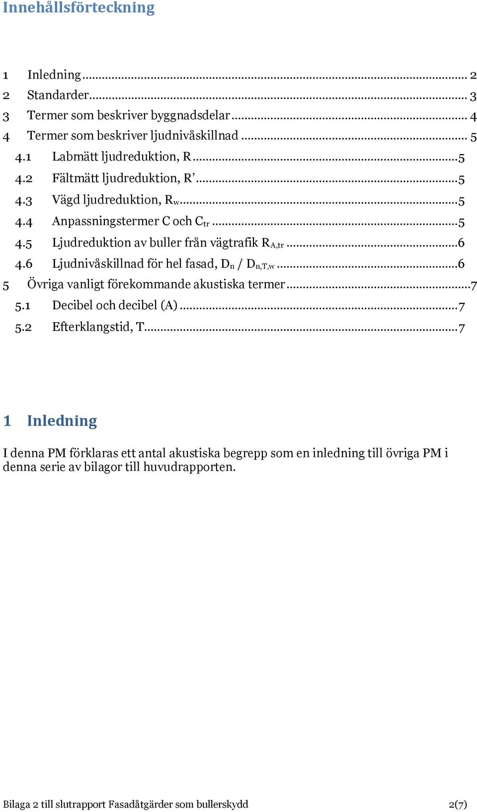 6 Ljudnivåskillnad för hel fasad, D n / D n,t,w...6 5 Övriga vanligt förekommande akustiska termer...7 5.1 Decibel och decibel (A)... 7 5.2 Efterklangstid, T.