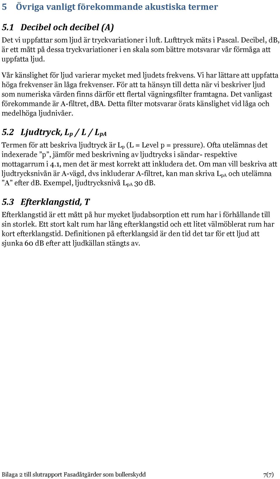 Vi har lättare att uppfatta höga frekvenser än låga frekvenser. För att ta hänsyn till detta när vi beskriver ljud som numeriska värden finns därför ett flertal vägningsfilter framtagna.