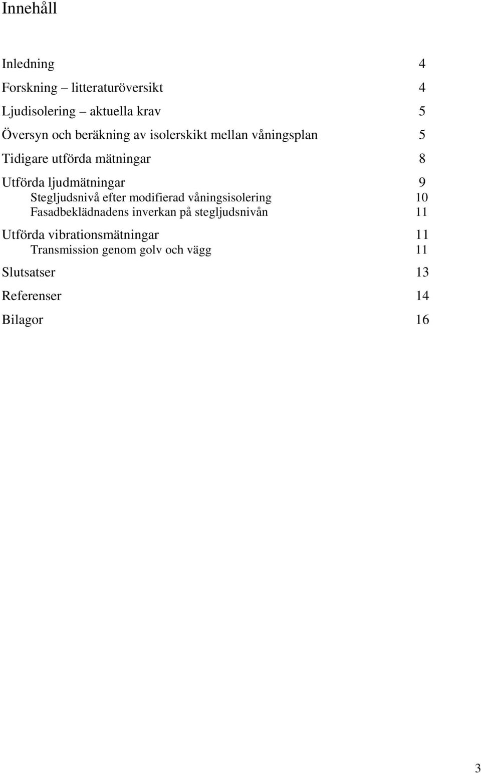 Stegljudsnivå efter modifierad våningsisolering 10 Fasadbeklädnadens inverkan på stegljudsnivån 11
