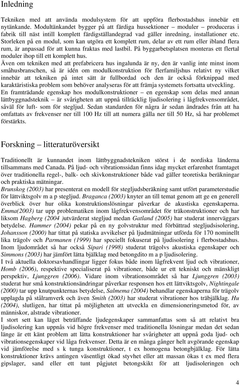 Storleken på en modul, som kan utgöra ett komplett rum, delar av ett rum eller ibland flera rum, är anpassad för att kunna fraktas med lastbil.