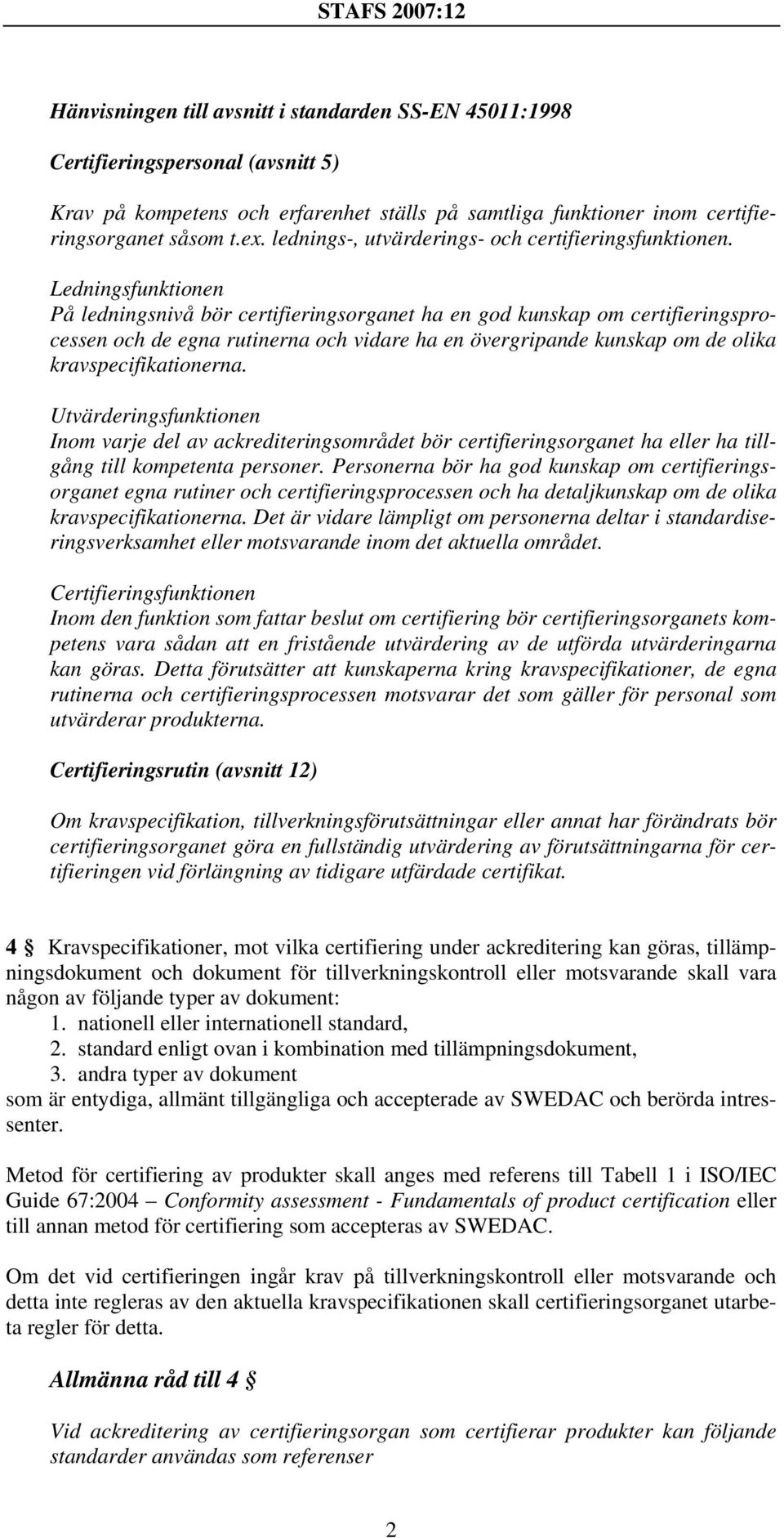 Ledningsfunktionen På ledningsnivå bör certifieringsorganet ha en god kunskap om certifieringsprocessen och de egna rutinerna och vidare ha en övergripande kunskap om de olika kravspecifikationerna.