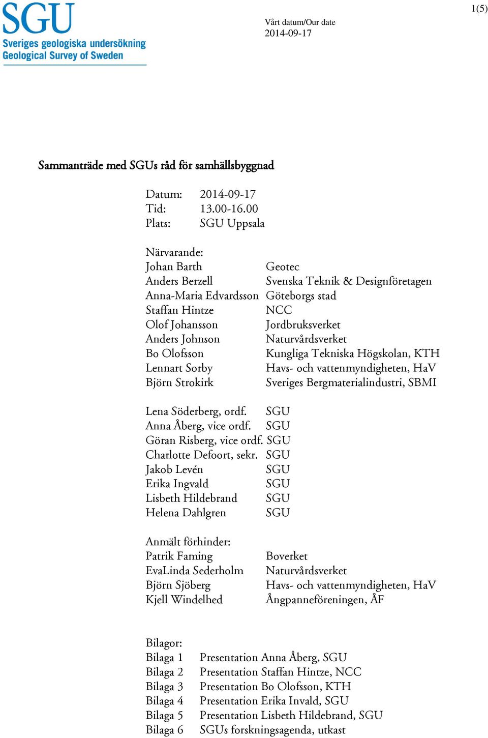 Johnson Naturvårdsverket Bo Olofsson Kungliga Tekniska Högskolan, KTH Lennart Sorby Havs- och vattenmyndigheten, HaV Björn Strokirk Sveriges Bergmaterialindustri, SBMI Lena Söderberg, ordf.