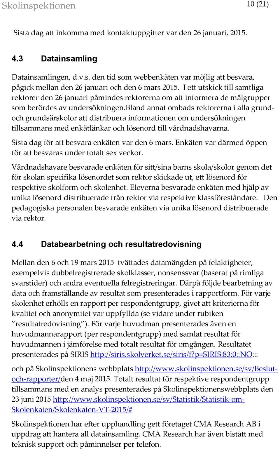 bland annat ombads rektorerna i alla grundoch grundsärskolor att distribuera informationen om undersökningen tillsammans med enkätlänkar och lösenord till vårdnadshavarna.