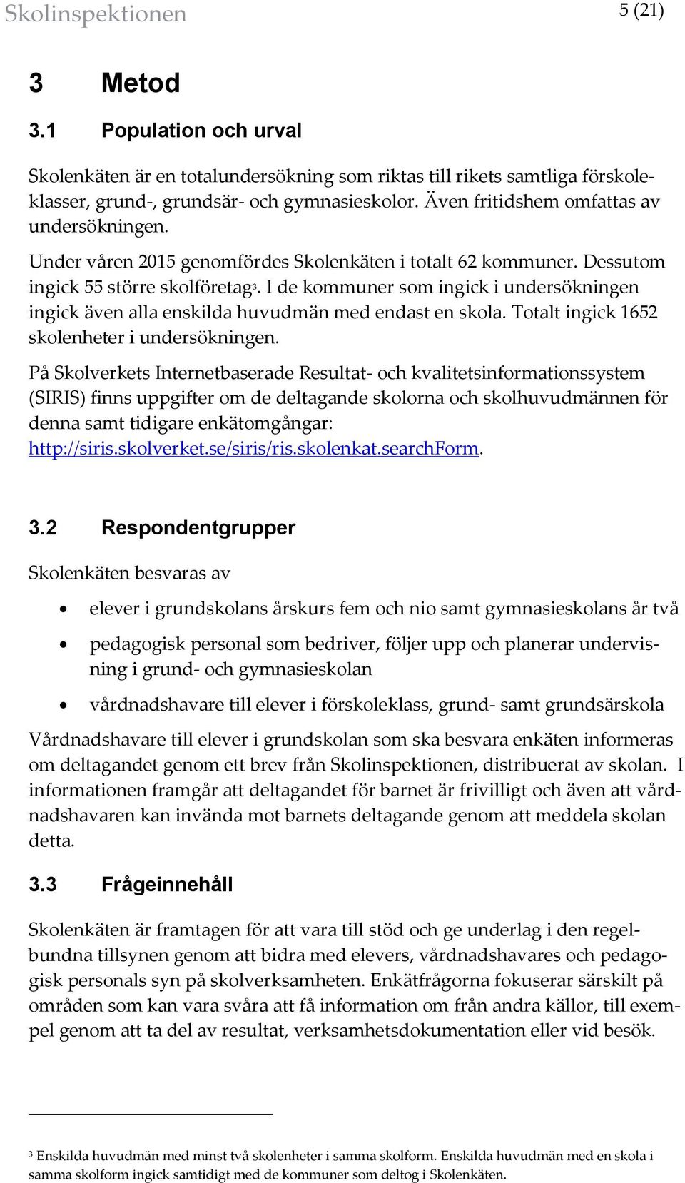 I de kommuner som ingick i undersökningen ingick även alla enskilda huvudmän med endast en skola. Totalt ingick 1652 skolenheter i undersökningen.