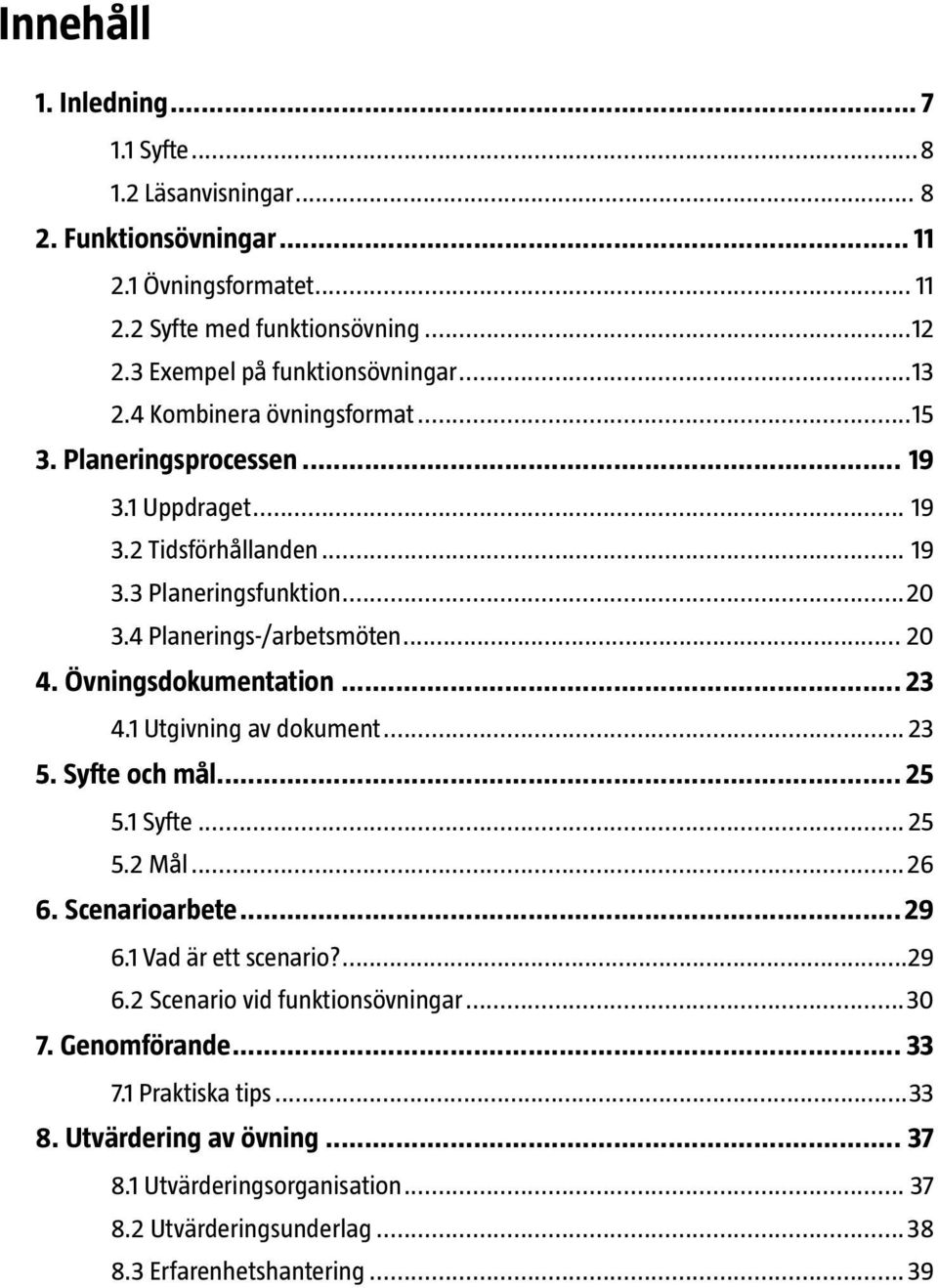 Övningsdokumentation... 23 4.1 Utgivning av dokument... 23 5. Syfte och mål... 25 5.1 Syfte... 25 5.2 Mål...26 6. Scenarioarbete... 29 6.1 Vad är ett scenario?...29 6.2 Scenario vid funktionsövningar.