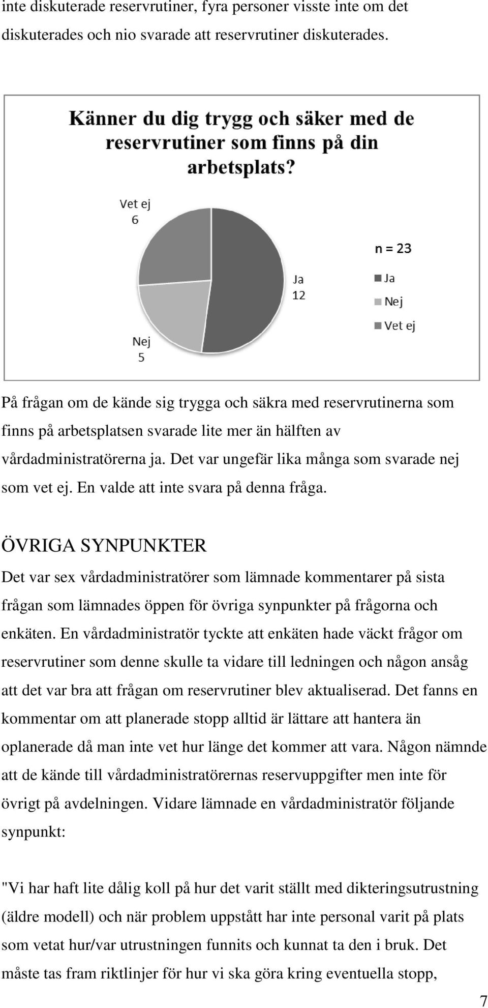 Det var ungefär lika många som svarade nej som vet ej. En valde att inte svara på denna fråga.