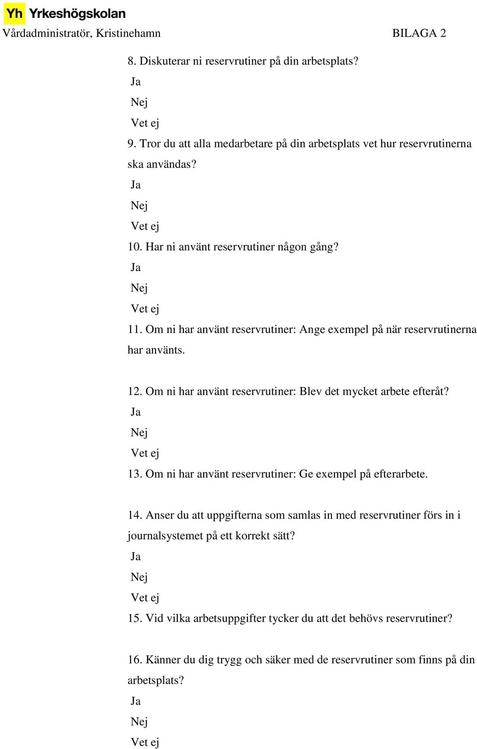 Om ni har använt reservrutiner: Blev det mycket arbete efteråt? Ja Nej Vet ej 13. Om ni har använt reservrutiner: Ge exempel på efterarbete. 14.