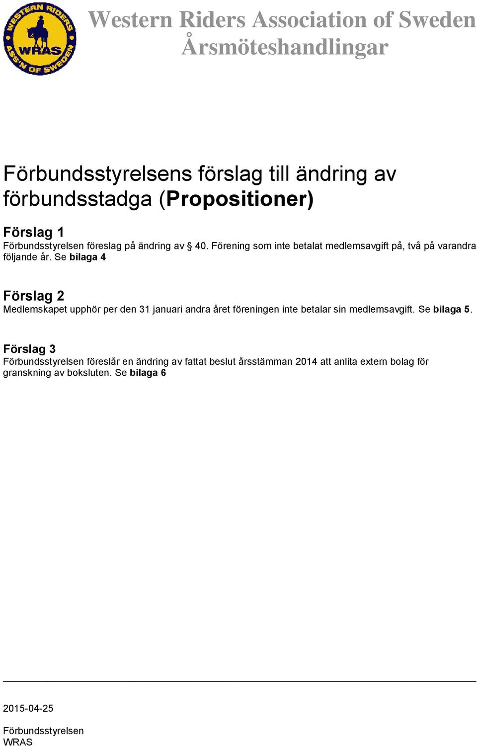 Se bilaga 4 Förslag 2 Medlemskapet upphör per den 31 januari andra året föreningen inte betalar sin