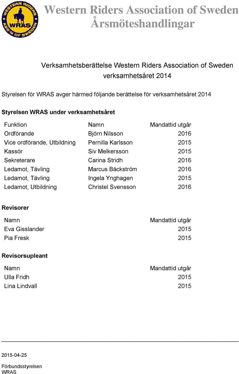 Siv Melkersson 2015 Sekreterare Carina Stridh 2016 Ledamot, Tävling Marcus Bäckström 2016 Ledamot, Tävling Ingela Ynghagen 2015 Ledamot, Utbildning
