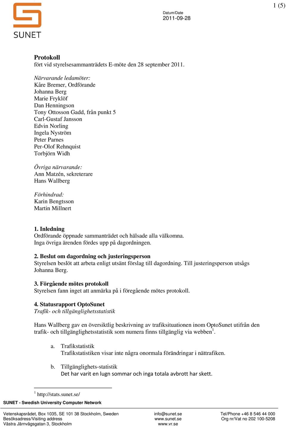 Rehnquist Torbjörn Widh Övriga närvarande: Ann Matzén, sekreterare Hans Wallberg Förhindrad: Karin Bengtsson Martin Millnert 1. Inledning Ordförande öppnade sammanträdet och hälsade alla välkomna.