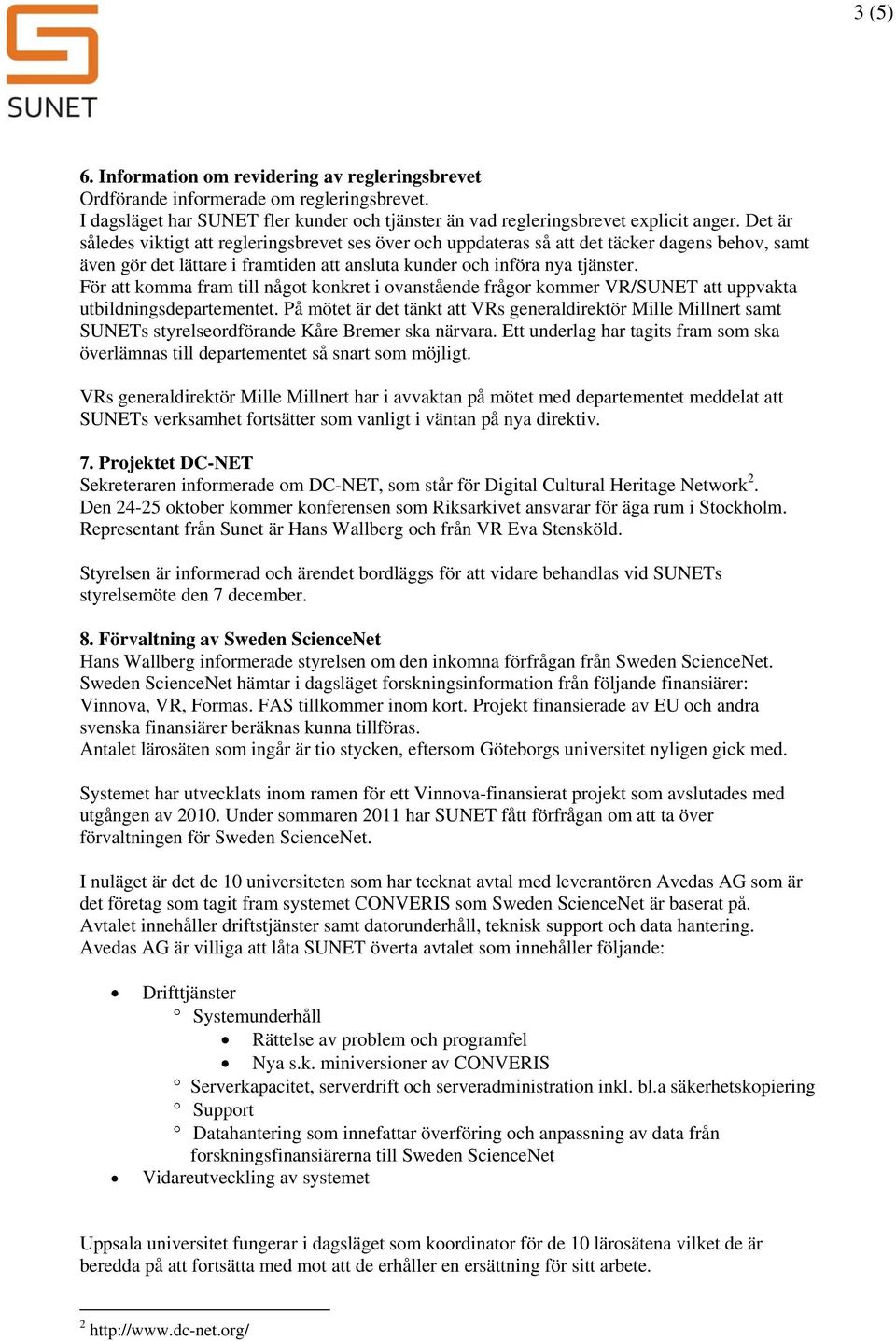För att komma fram till något konkret i ovanstående frågor kommer VR/SUNET att uppvakta utbildningsdepartementet.