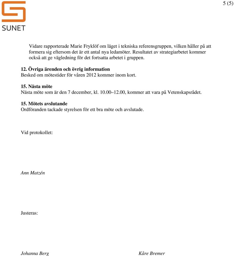 Övriga ärenden och övrig information Besked om mötestider för våren 2012 kommer inom kort. 15. Nästa möte Nästa möte som är den 7 december, kl. 10.