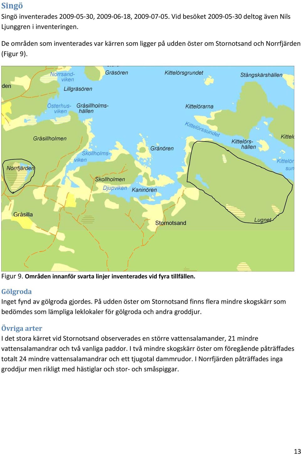 Gölgroda Inget fynd av gölgroda gjordes. På udden öster om Stornotsand finns flera mindre skogskärr som bedömdes som lämpliga leklokaler för gölgroda och andra groddjur.
