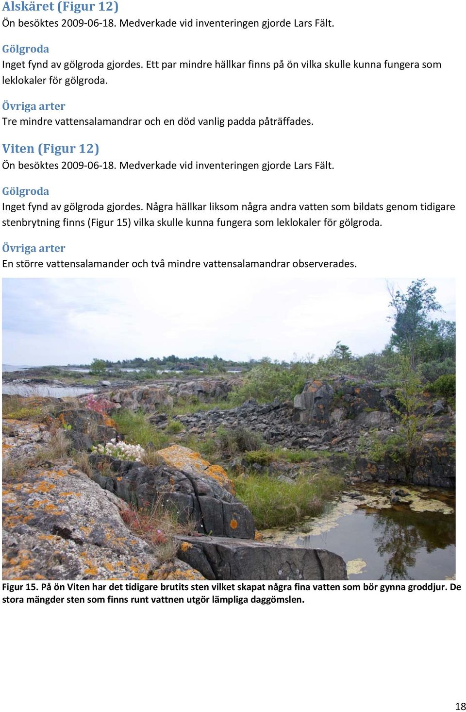 Viten (Figur 12) Ön besöktes 2009 06 18. Medverkade vid inventeringen gjorde Lars Fält. Gölgroda Inget fynd av gölgroda gjordes.