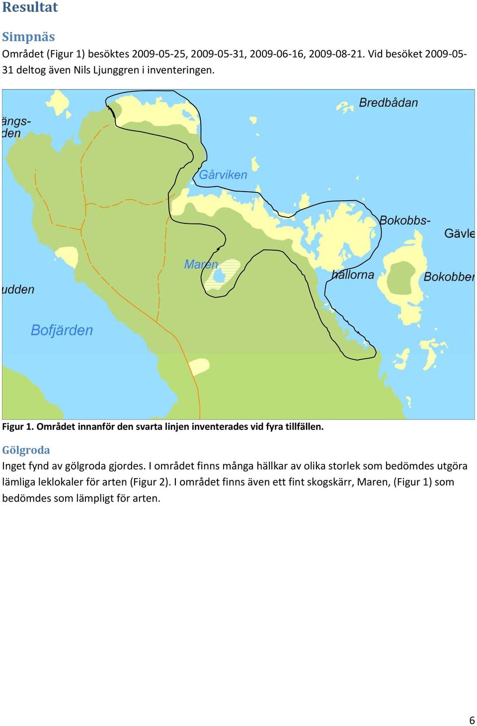 Området innanför den svarta linjen inventerades vid fyra tillfällen. Gölgroda Inget fynd av gölgroda gjordes.