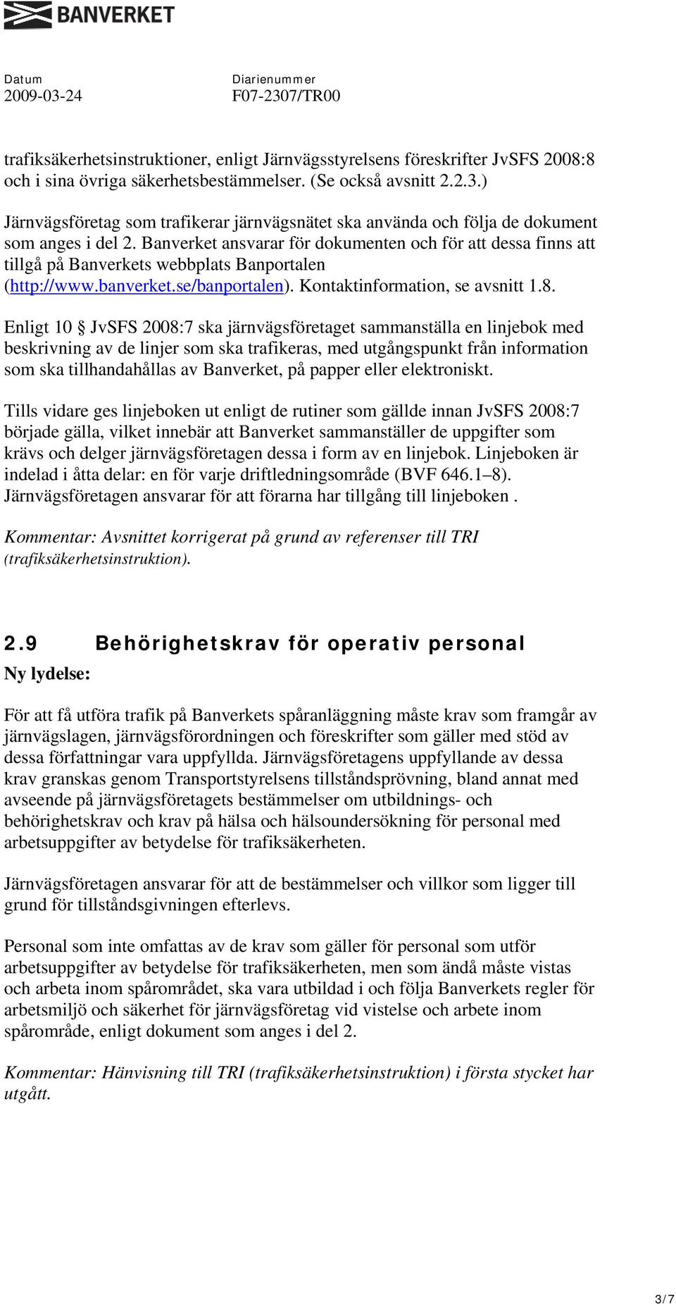 Banverket ansvarar för dokumenten och för att dessa finns att tillgå på Banverkets webbplats Banportalen (http://www.banverket.se/banportalen). Kontaktinformation, se avsnitt 1.8.