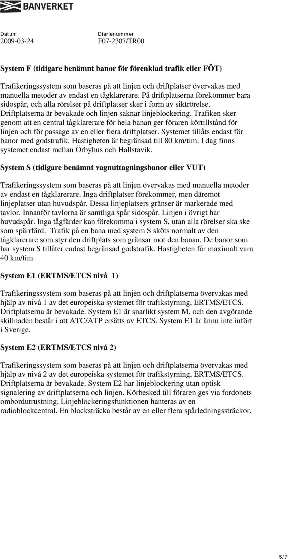 Trafiken sker genom att en central tågklarerare för hela banan ger föraren körtillstånd för linjen och för passage av en eller flera driftplatser. Systemet tillåts endast för banor med godstrafik.