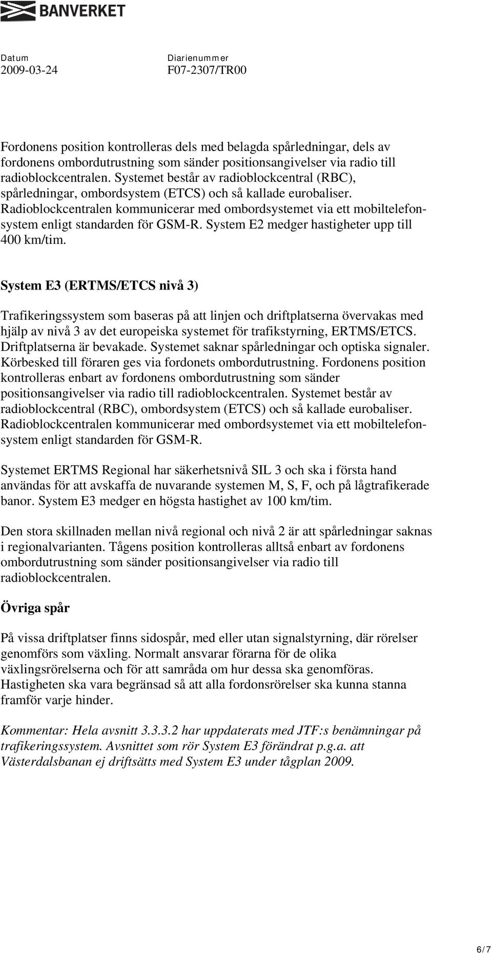 Radioblockcentralen kommunicerar med ombordsystemet via ett mobiltelefonsystem enligt standarden för GSM-R. System E2 medger hastigheter upp till 400 km/tim.