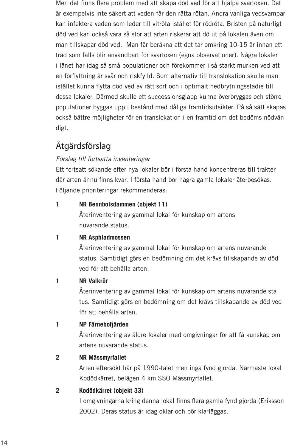 Bristen på naturligt död ved kan också vara så stor att arten riskerar att dö ut på lokalen även om man tillskapar död ved.