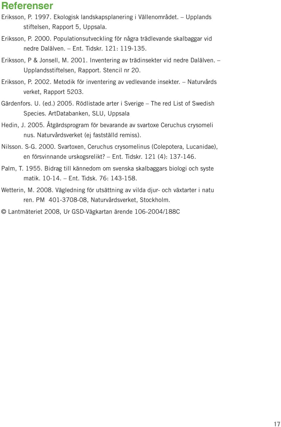 Upplandsstiftelsen, Rapport. Stencil nr 20. Eriksson, P. 2002. Metodik för inventering av vedlevande insekter. Naturvårds verket, Rapport 5203. Gärdenfors. U. (ed.) 2005.