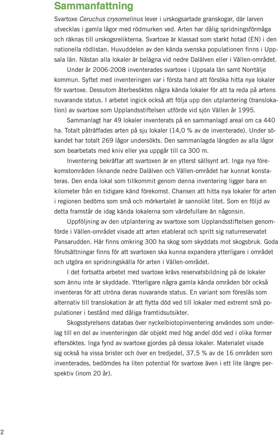 Huvuddelen av den kända svenska populationen finns i Uppsala län. Nästan alla lokaler är belägna vid nedre Dalälven eller i Vällen-området.