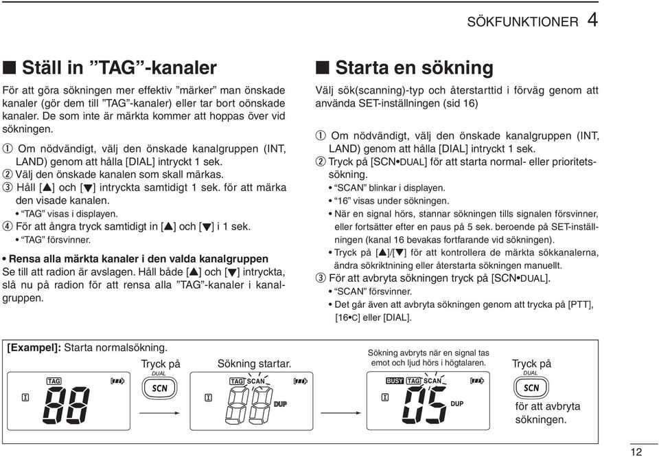 w Välj den önskade kanalen som skall märkas. e Håll [Y] och [Z] intryckta samtidigt 1 sek. för att märka den visade kanalen. TAG visas i displayen.