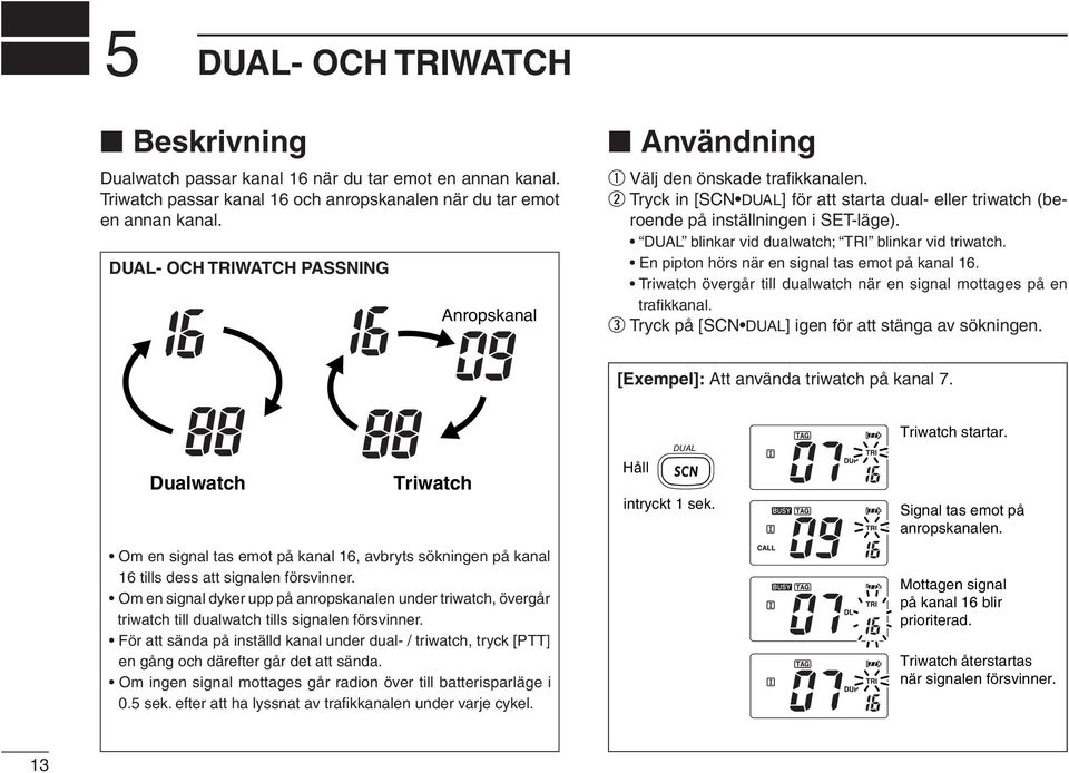 DUAL blinkar vid dualwatch; TRI blinkar vid triwatch. En pipton hörs när en signal tas emot på kanal 16. Triwatch övergår till dualwatch när en signal mottages på en trafi kkanal.