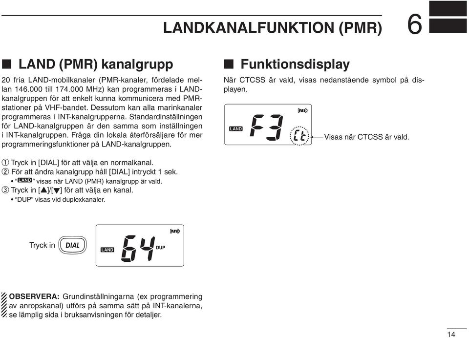 Standardinställningen för LAND-kanalgruppen är den samma som inställningen i INT-kanalgruppen. Fråga din lokala återförsäljare för mer programmeringsfunktioner på LAND-kanalgruppen.