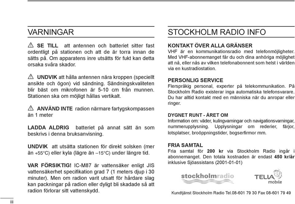 R ANVÄND INTE radion närmare fartygskompassen än 1 meter LADDA ALDRIG batteriet på annat sätt än som beskrivs i denna bruksanvisning.