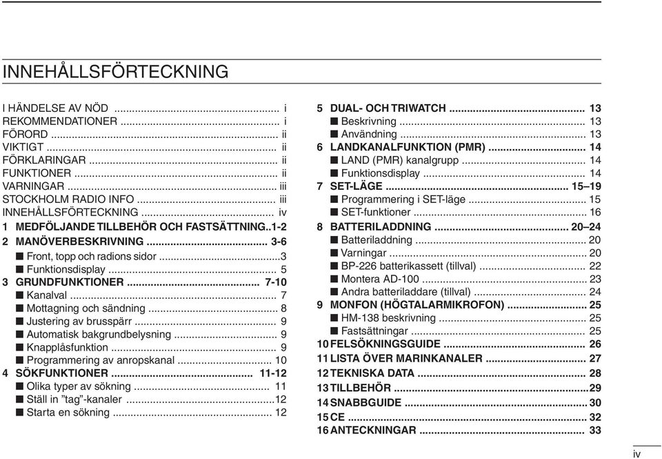 .. 8 Justering av brusspärr... 9 Automatisk bakgrundbelysning... 9 Knapplåsfunktion... 9 Programmering av anropskanal... 10 4 SÖKFUNKTIONER... 11-12 Olika typer av sökning... 11 Ställ in tag -kanaler.