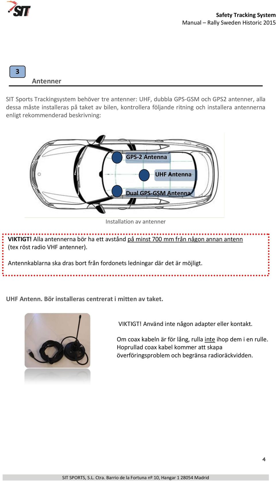 Alla antennerna bör ha ett avstånd på minst 700 mm från någon annan antenn (tex röst radio VHF antenner). Antennkablarna ska dras bort från fordonets ledningar där det är möjligt.