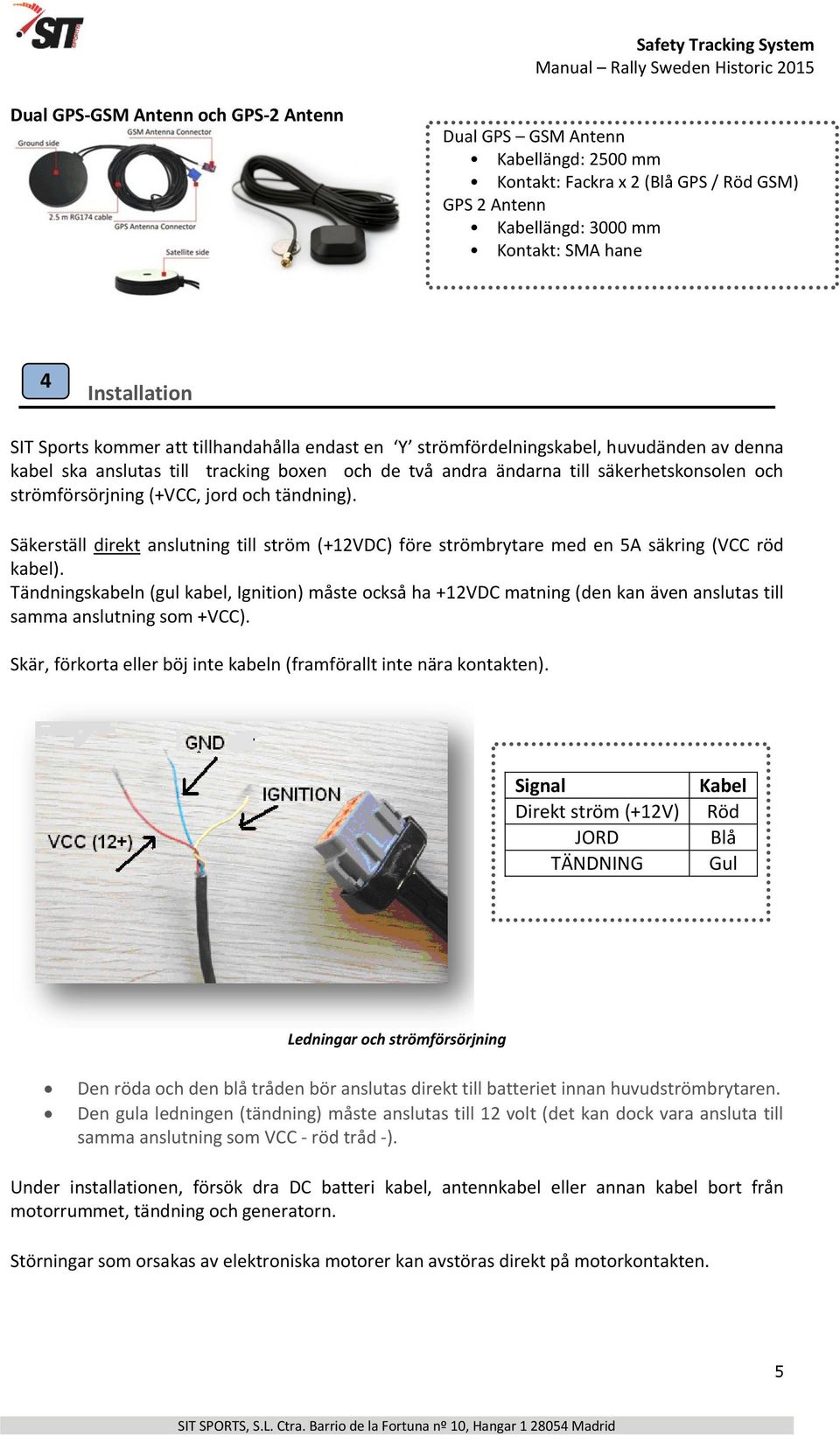 jord och tändning). Säkerställ direkt anslutning till ström (+12VDC) före strömbrytare med en 5A säkring (VCC röd kabel).