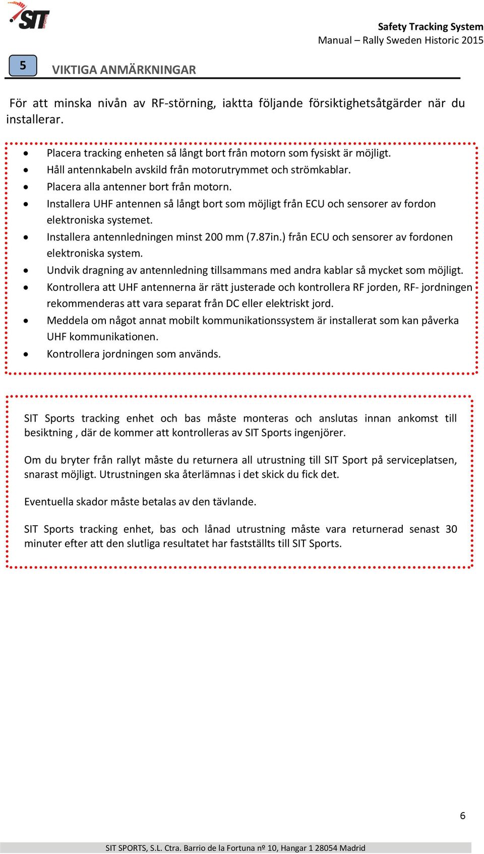 Installera UHF antennen så långt bort som möjligt från ECU och sensorer av fordon elektroniska systemet. Installera antennledningen minst 200 mm (7.87in.