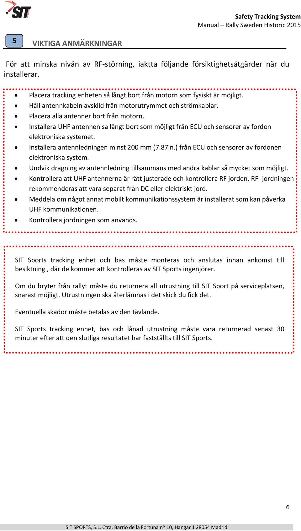 Installera UHF antennen så långt bort som möjligt från ECU och sensorer av fordon elektroniska systemet. Installera antennledningen minst 200 mm (7.87in.